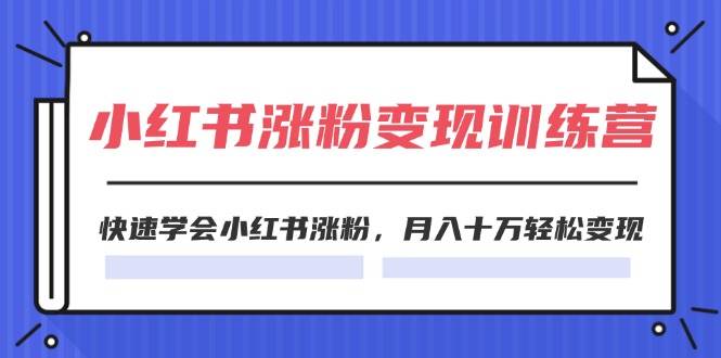 2024小红书涨粉变现训练营，快速学会小红书涨粉，月入十万轻松变现(40节) - 晨鑫项目库-晨鑫项目库