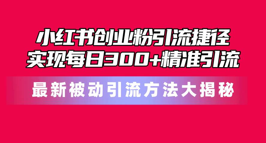 小红书创业粉引流捷径！最新被动引流方法大揭秘，实现每日300+精准引流 - 晨鑫项目库-晨鑫项目库