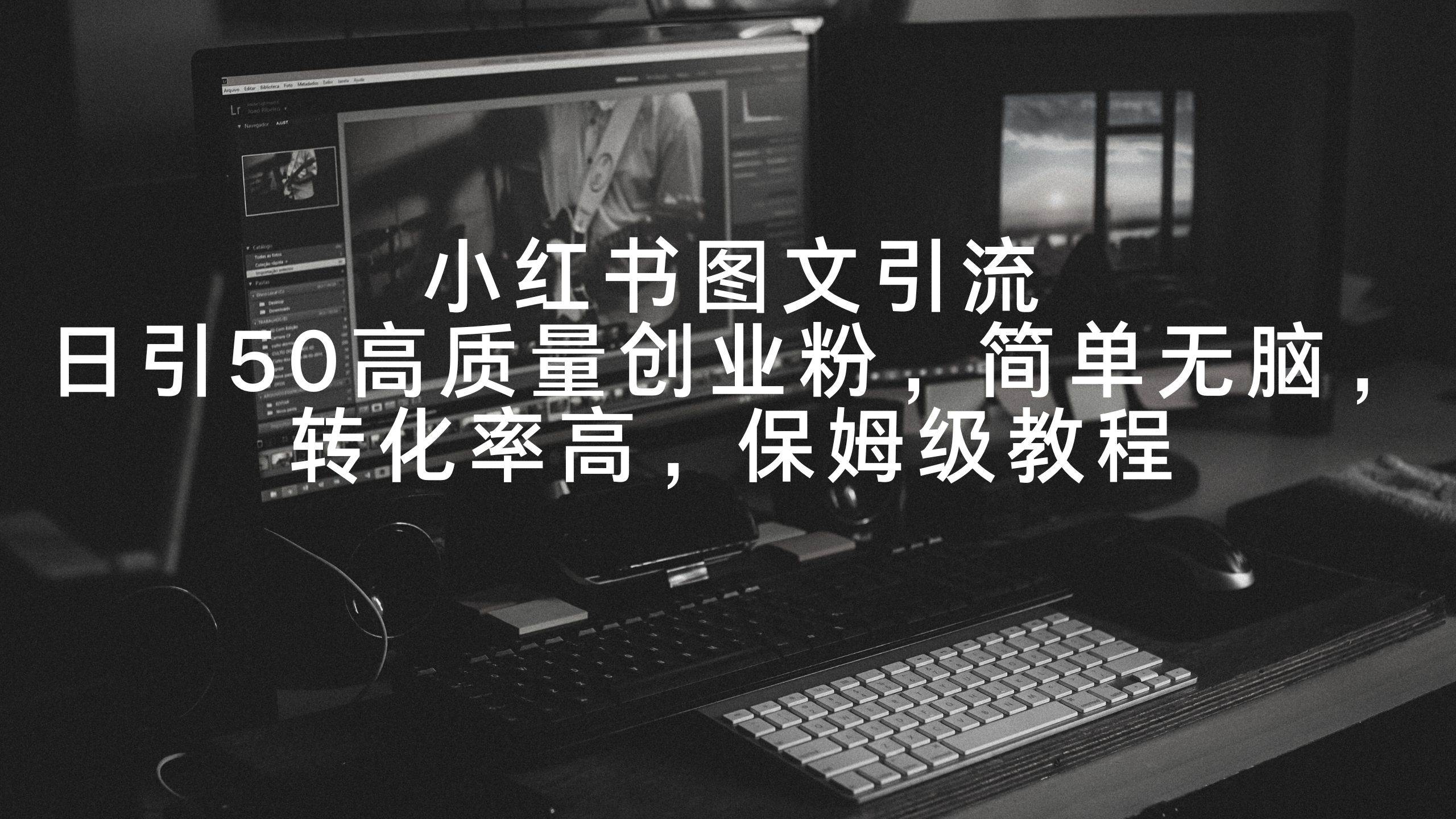 小红书图文引流，日引50高质量创业粉，简单无脑，转化率高，保姆级教程 - 晨鑫项目库-晨鑫项目库
