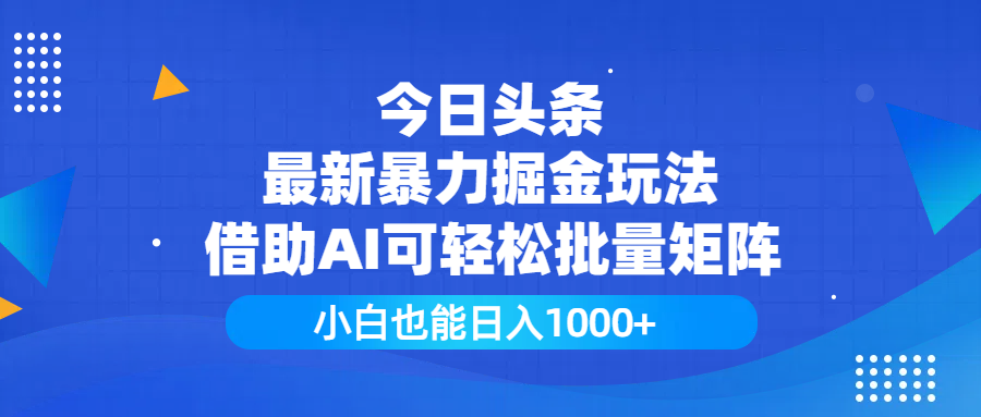 今日头条最新暴力掘金玩法，借助AI可轻松批量矩阵，小白也能日入1000+ - 晨鑫项目库-晨鑫项目库