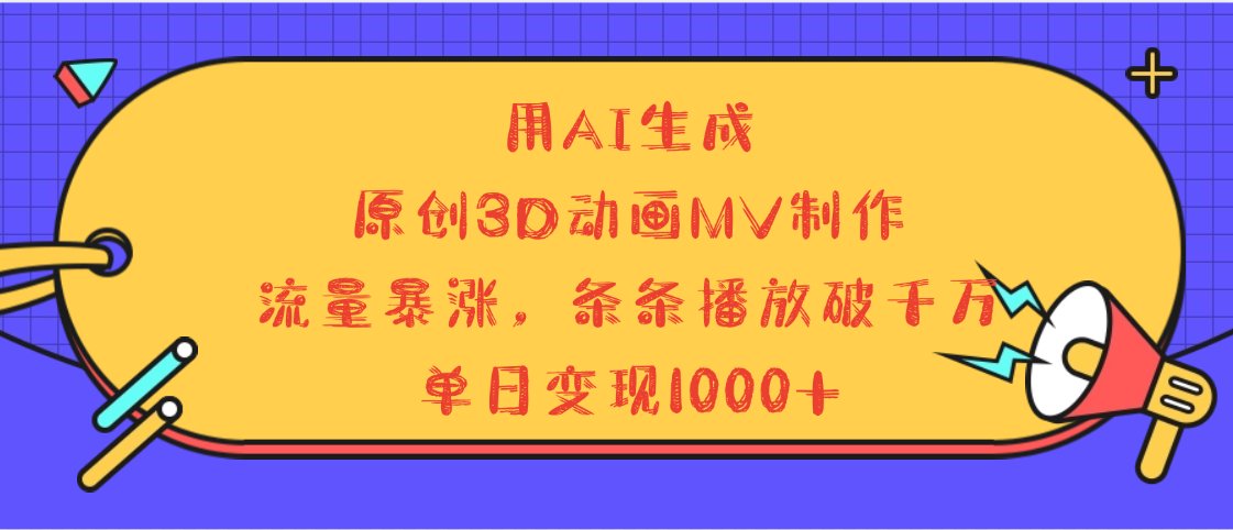 用AI生成，3D动画MV制作，流量暴涨，条条播放量破千万，单日变现1000+ - 晨鑫项目库-晨鑫项目库