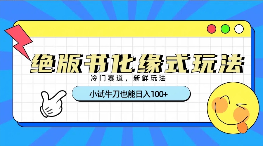 冷门赛道绝版书化缘式玩法，小试牛刀也能日入100+ - 晨鑫项目库-晨鑫项目库