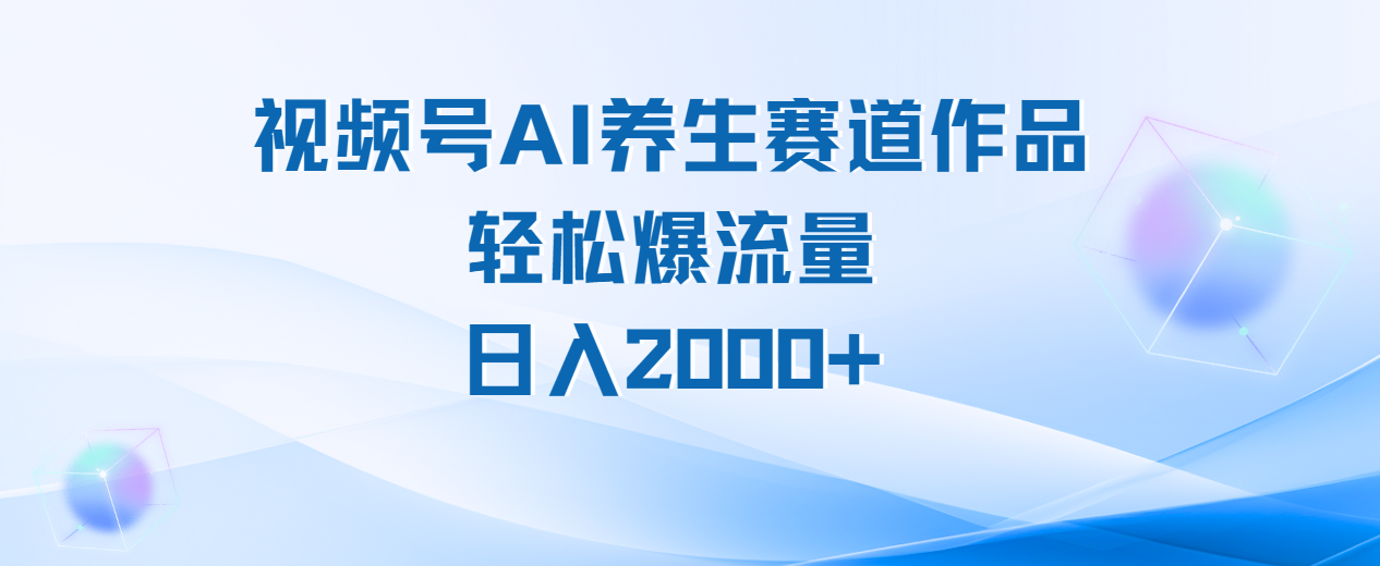 视频号AI养生赛道玩法，轻松爆流量，日入2000+ - 晨鑫项目库-晨鑫项目库