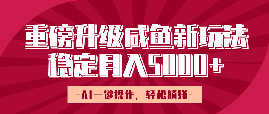 重磅升级咸鱼新玩法，AI一键操作，轻松躺赚，稳定月入5000+ - 晨鑫项目库-晨鑫项目库
