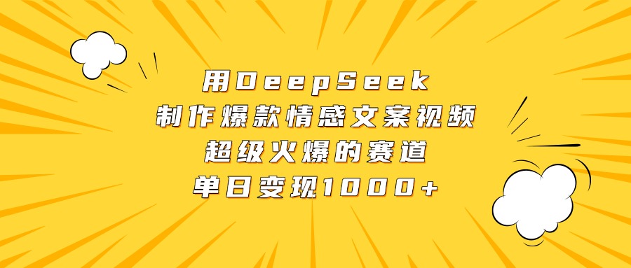 用DeepSeek制作爆款情感文案视频，超级火爆的赛道，单日变现1000+ - 晨鑫项目库-晨鑫项目库