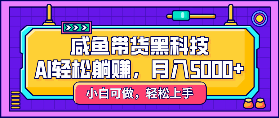 咸鱼带货黑科技，AI轻松躺赚，稳定月入5000+ - 晨鑫项目库-晨鑫项目库