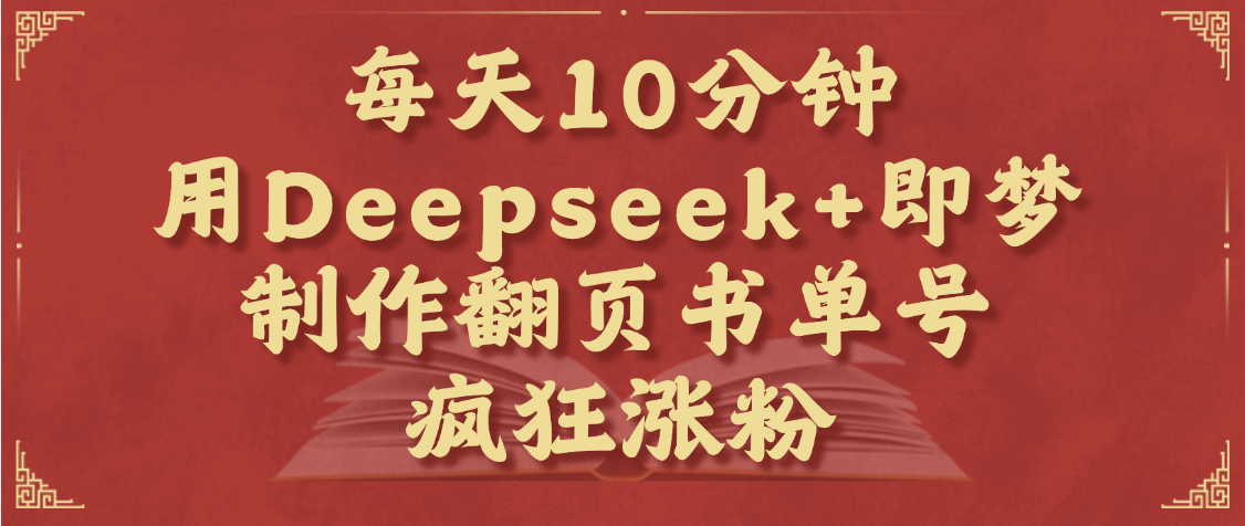 每天十分钟，用Deepseek+即梦，制作翻页书单号，疯狂涨粉，单日变现1000+ - 晨鑫项目库-晨鑫项目库
