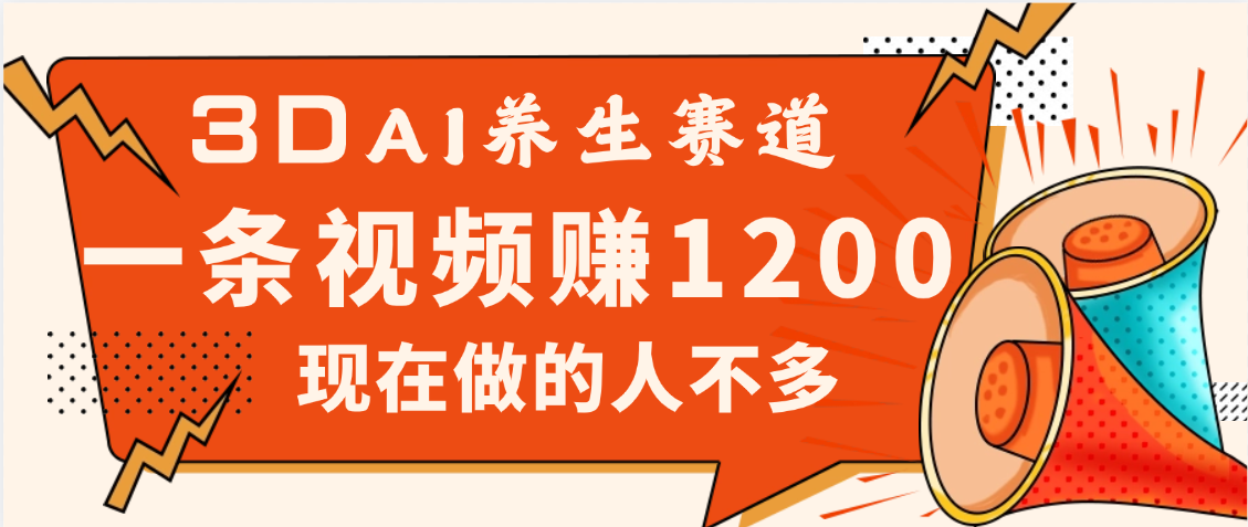 3DAI养生赛道，一条视频赚了1200，新蓝海，目前做的人不多 - 晨鑫项目库-晨鑫项目库