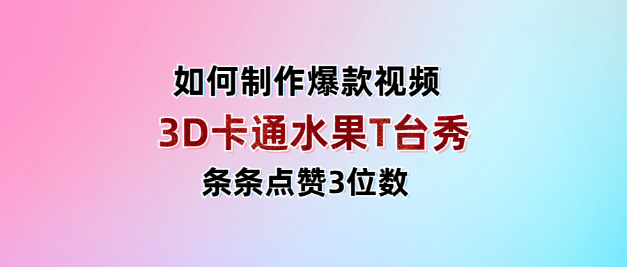 3D卡通水果走秀视频，条条点赞3位数，单日变现1000+ - 晨鑫项目库-晨鑫项目库
