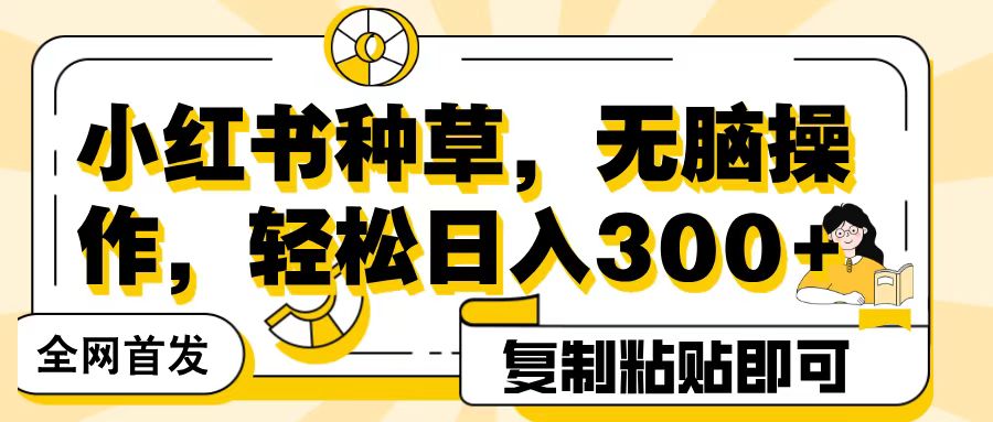 全网首发小红书种草，无脑操作，复制粘贴即可，轻松日入300+ - 晨鑫项目库-晨鑫项目库