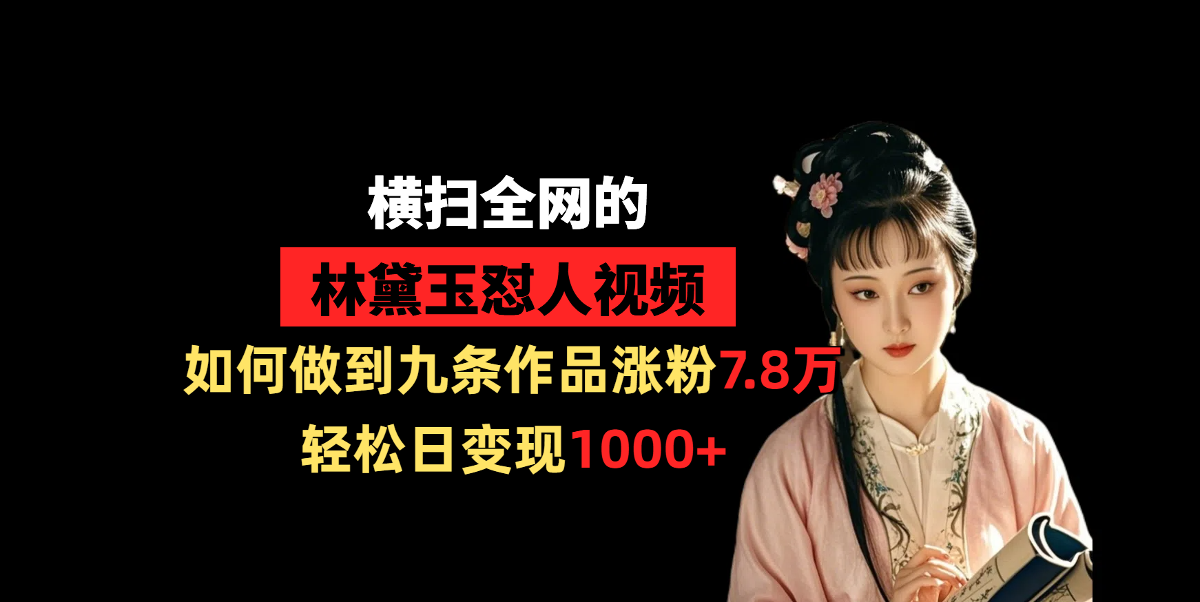 横扫全网的林黛玉怼人视频，如何做到九条作品涨粉7.8万，轻松日变现1000+ - 晨鑫项目库-晨鑫项目库