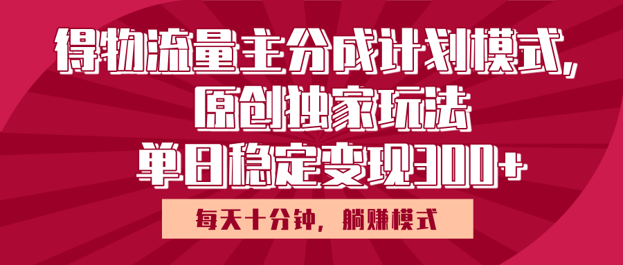 得物流量主原创独家玩法，每天操作十分钟，无脑躺赚，单日稳定变现多张 - 晨鑫项目库-晨鑫项目库