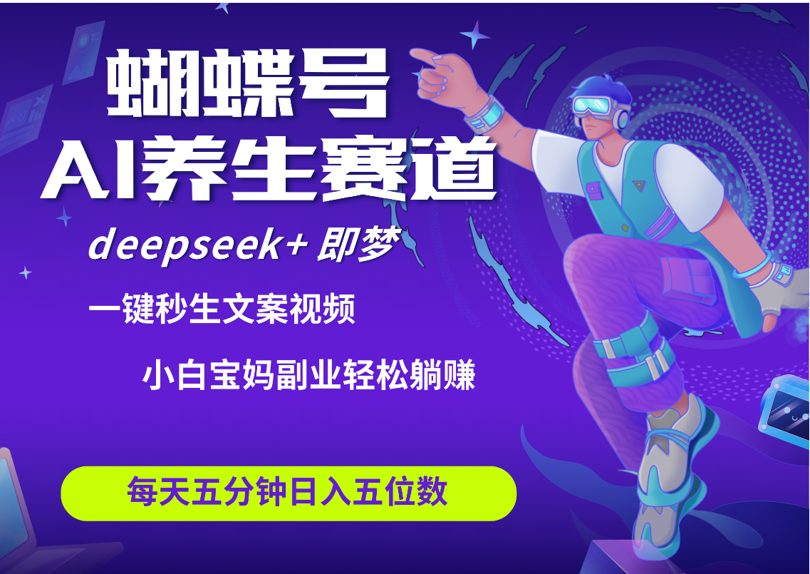 蝴蝶号大健康养生赛道+deepseek AI快速产出爆款视频  起号快 带货超级猛 每天仅需五分钟 变现路子太广了 日入五位数 小白 宝妈 上班族副业 轻松躺赚 - 晨鑫项目库-晨鑫项目库