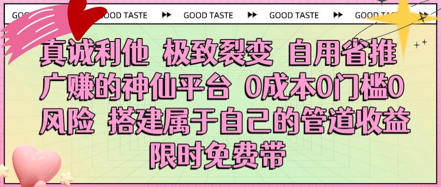 真诚利他 极致裂变 自用省推广赚的神仙平台 0成本0门槛0风险0囤货 时间地点不限 搭建属于自己的管道收益 限时免费带 - 晨鑫项目库-晨鑫项目库