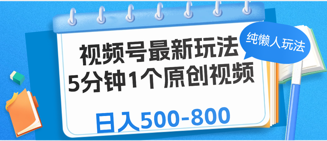 视频号最新玩法，5分钟1个原创视频，纯懒人玩法，日入500-800 - 晨鑫项目库-晨鑫项目库