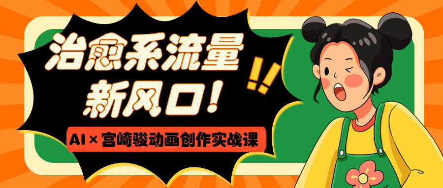 治愈系流量新风口！AI×宫崎骏动画创作实战课 - 晨鑫项目库-晨鑫项目库