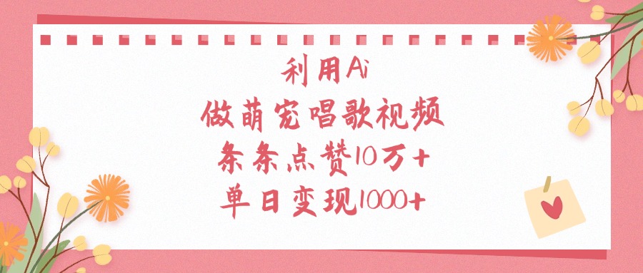 利用Ai做萌宠唱歌视频，条条点赞10万+，单日变现1000+ - 晨鑫项目库-晨鑫项目库