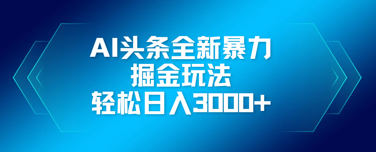 AI头条全新暴利掘金玩法，轻松生产爆文，可矩阵操作，日入3000+ - 晨鑫项目库-晨鑫项目库