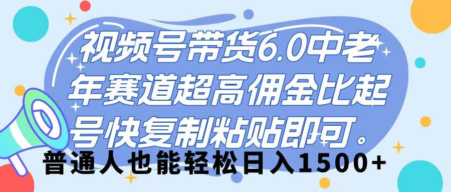 视频号带货 6.0，中老年赛道，超高佣金比，起号快，复制粘贴即可，普通人也能轻松日入 1500➕ - 晨鑫项目库-晨鑫项目库
