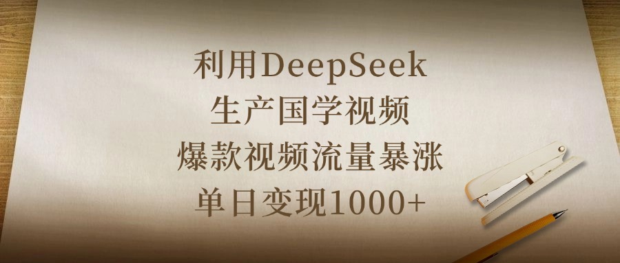 利用DeepSeek生产国学视频，爆款视频流量暴涨，单日变现1000+ - 晨鑫项目库-晨鑫项目库