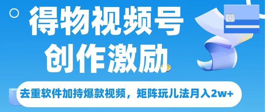 得物视频号创作者激励，去重软件加持爆款视频，矩阵玩儿法月入 2w➕ - 晨鑫项目库-晨鑫项目库