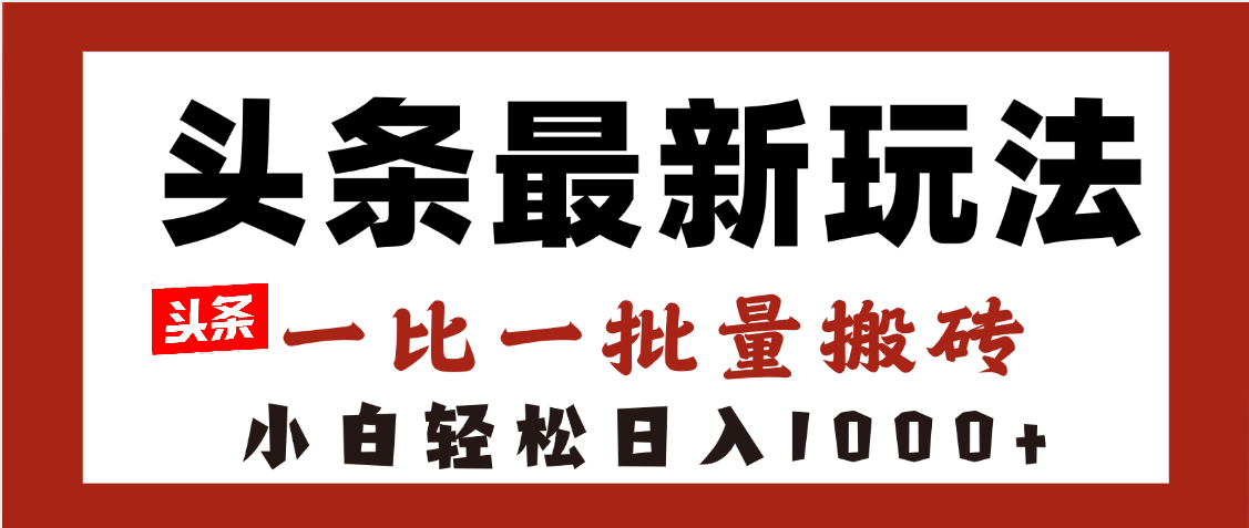 头条最新玩法，一比一批量搬砖，小白轻松日入1000+ - 晨鑫项目库-晨鑫项目库