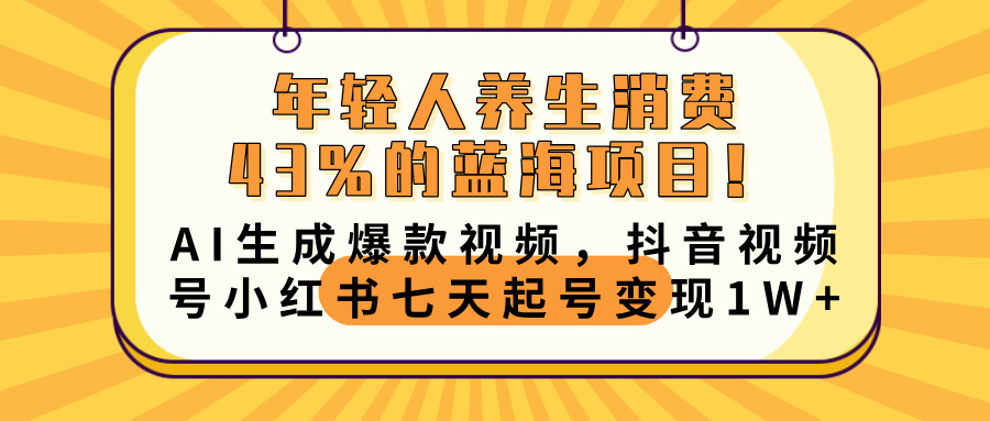 年轻人养生消费43%的蓝海项目！AI生成爆款视频，抖音视频号小红书七天起号变现10000+ - 晨鑫项目库-晨鑫项目库