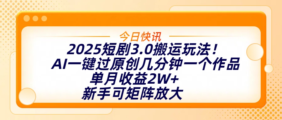 2025短剧3.0搬运玩法！AI一键过原创，几分钟一个作品，单月收益2W+，新手可矩阵放大 - 晨鑫项目库-晨鑫项目库
