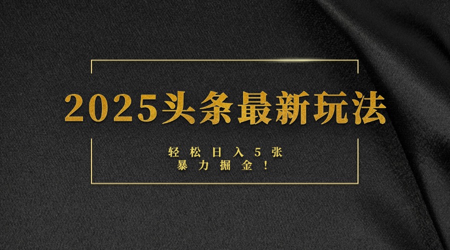 2025头条最新玩法，轻松日入5张，熟练后可日入3000+ - 晨鑫项目库-晨鑫项目库