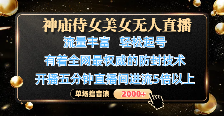 神庙侍女美女无人直播，流量丰富、轻松起号，有着全网最权威的防封技术、4K超高清素材画质，开播五分钟直播间进流5倍以上，单场撸音浪2000+ - 晨鑫项目库-晨鑫项目库