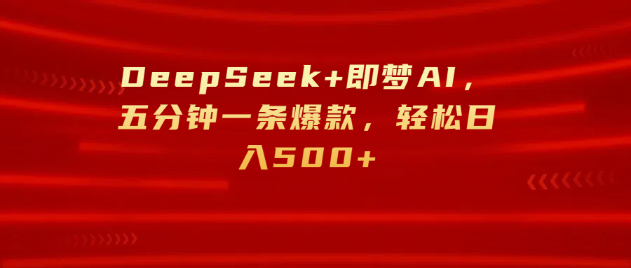 DeepSeek+即梦AI，五分钟一条爆款，轻松日入500+ - 晨鑫项目库-晨鑫项目库