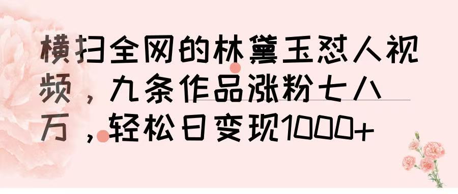 横扫全网的林黛玉怼人视频，九条作品涨粉七八万，轻松日变现 1000➕ - 晨鑫项目库-晨鑫项目库