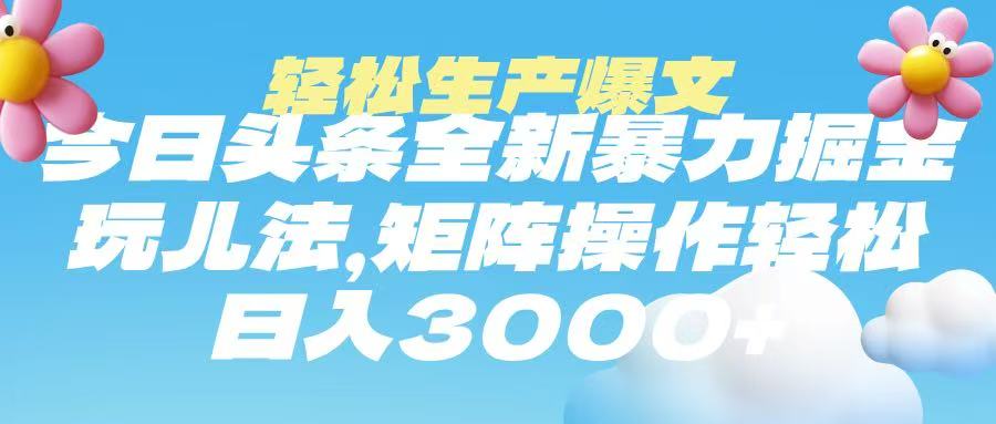今日头条暴力掘金玩法，轻松生产爆文，可矩阵操作，日入3000➕ - 晨鑫项目库-晨鑫项目库