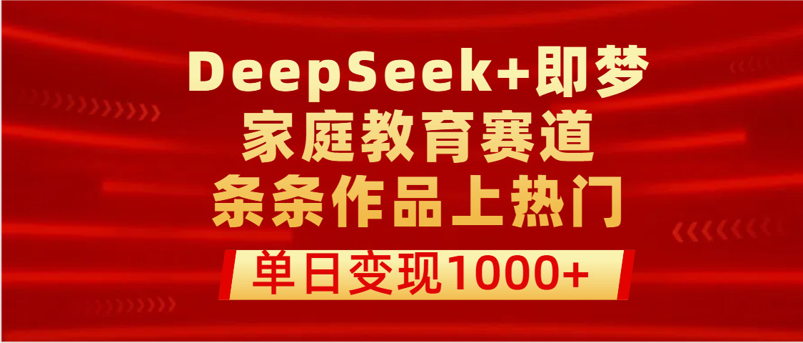 DeepSeek+即梦做家庭教育赛道，条条作品上热门，单日变现1000+ - 晨鑫项目库-晨鑫项目库