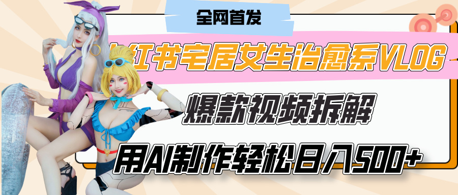 小红书宅居女生治愈系VLOG爆款视频拆解，用AI制作也能轻松日入500+，有手就行！ - 晨鑫项目库-晨鑫项目库