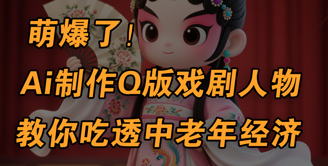 用Ai制作Q版戏剧人物，手把手教你吃透中老年经济，5分钟一个成品，多渠道变现 - 晨鑫项目库-晨鑫项目库