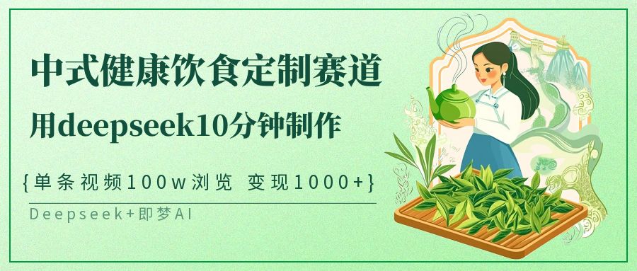 爆火中式健康饮食定制赛道，用deepseek10分钟制作单条视频100w浏览变现1000+ - 晨鑫项目库-晨鑫项目库