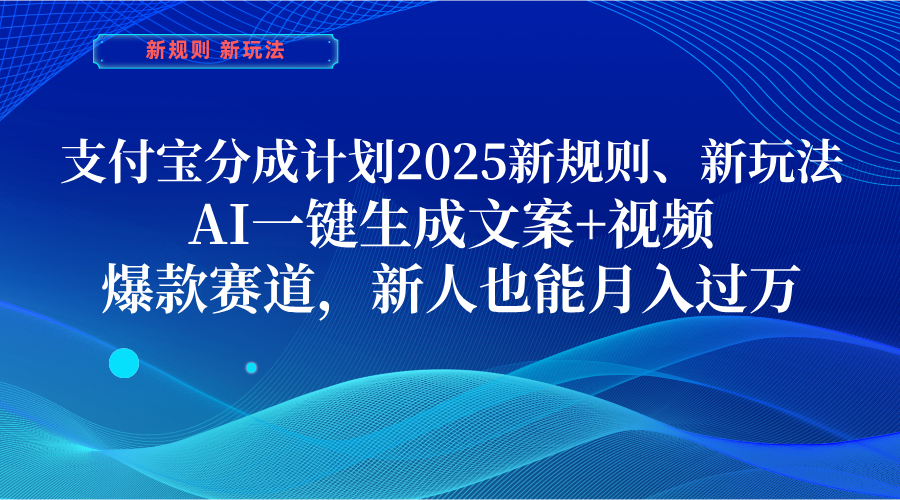 支付宝分成计划 2025新规则、新玩法，AI一键生成文案+视频，爆款赛道，新人也能月入过万 - 晨鑫项目库-晨鑫项目库