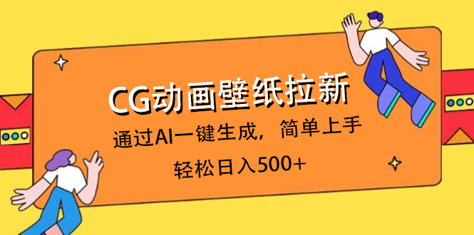 CG动画壁纸拉新，通过AI一键生成，简单上手，轻松日入500+ - 晨鑫项目库-晨鑫项目库