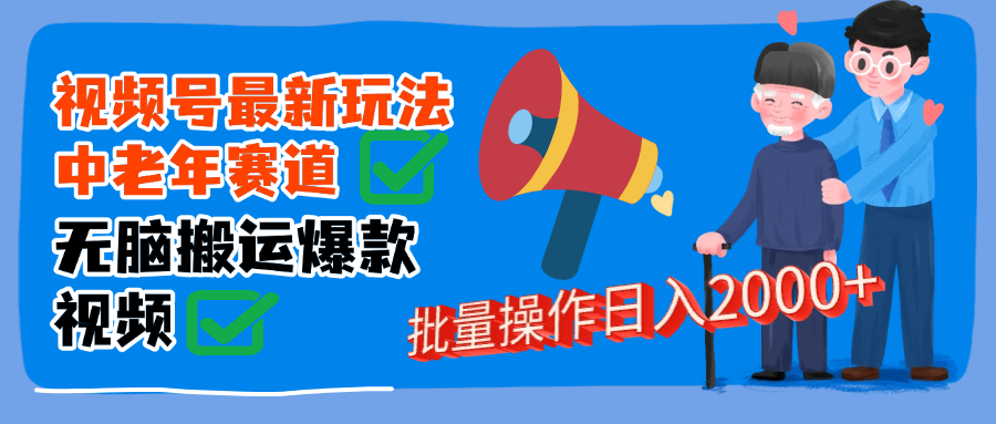 视频号中老年赛道无脑搬运日入2000➕ - 晨鑫项目库-晨鑫项目库