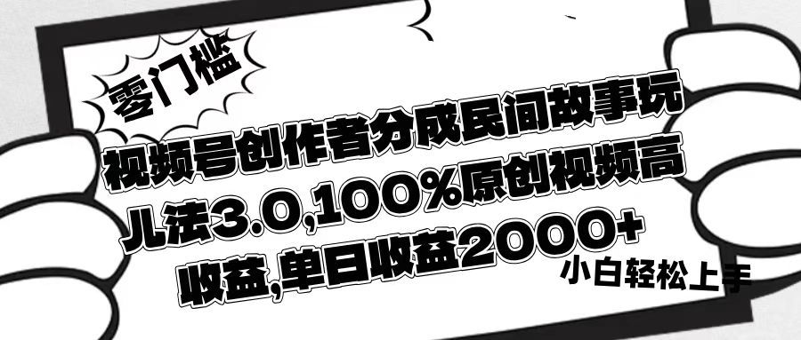 视频号创作者分成民间故事玩儿法3.0，100%原创视频高收益，单日收益2000+ - 晨鑫项目库-晨鑫项目库