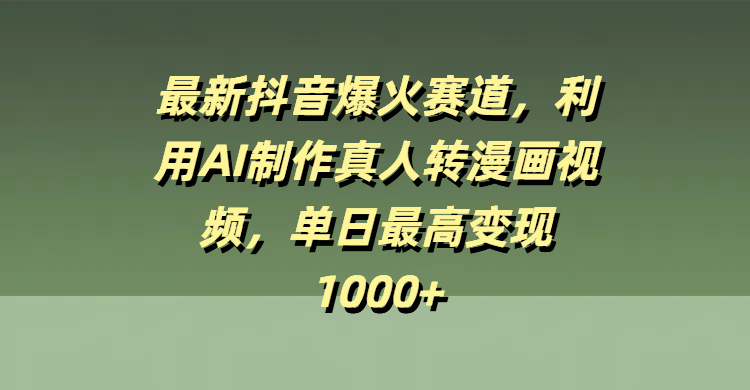 最新抖音爆火赛道，利用AI制作真人转漫画视频，单日最高变现1000+ - 晨鑫项目库-晨鑫项目库