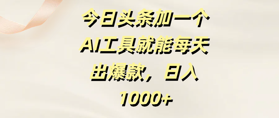 今日头条加一个AI工具就能每天出爆款，日入1000+ - 晨鑫项目库-晨鑫项目库
