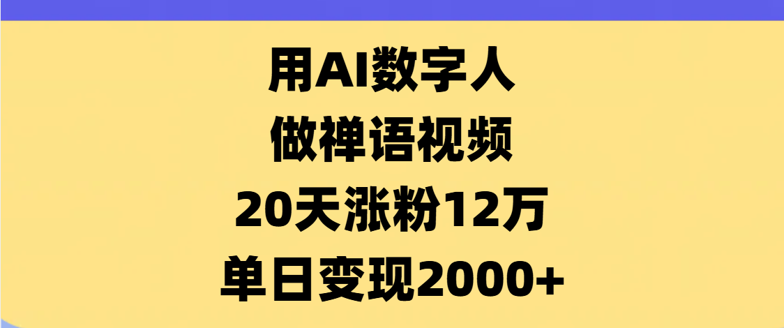 AI数字人，禅语视频，20天涨粉12万，单日变现2000+ - 晨鑫项目库-晨鑫项目库