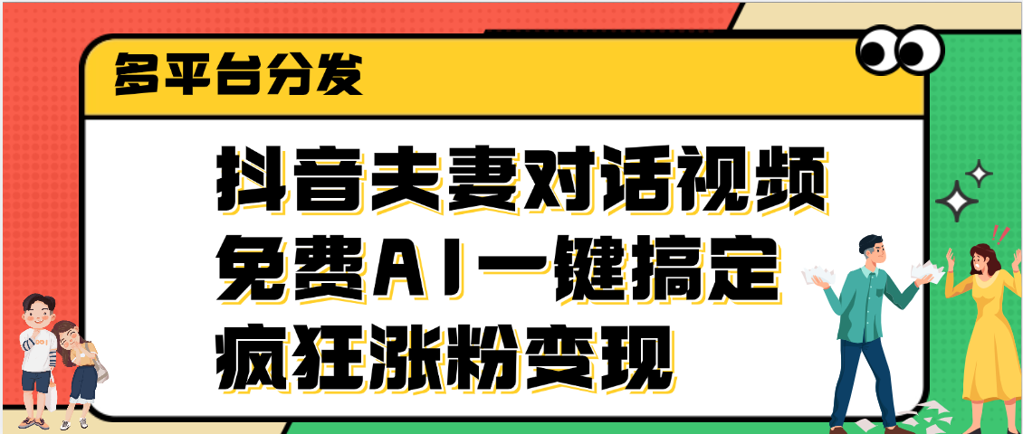 抖音夫妻对话视频，免费AI一键搞定，多平台分发，疯狂涨粉变现 - 晨鑫项目库-晨鑫项目库