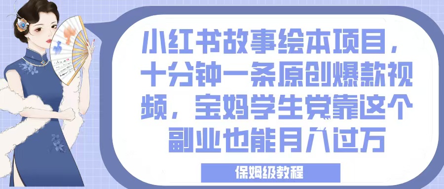 小红书故事绘本项目，十分钟一条原创爆款视频，宝妈学生党靠这个副业也能月入过万，保姆级教程 - 晨鑫项目库-晨鑫项目库