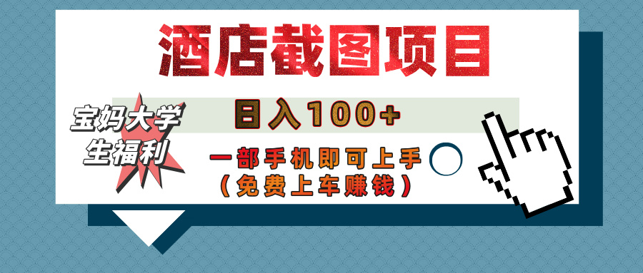 【宝妈大学生福利】酒店截图项目，日入100+，一部手机即可上手（免费上车赚钱） - 晨鑫项目库-晨鑫项目库