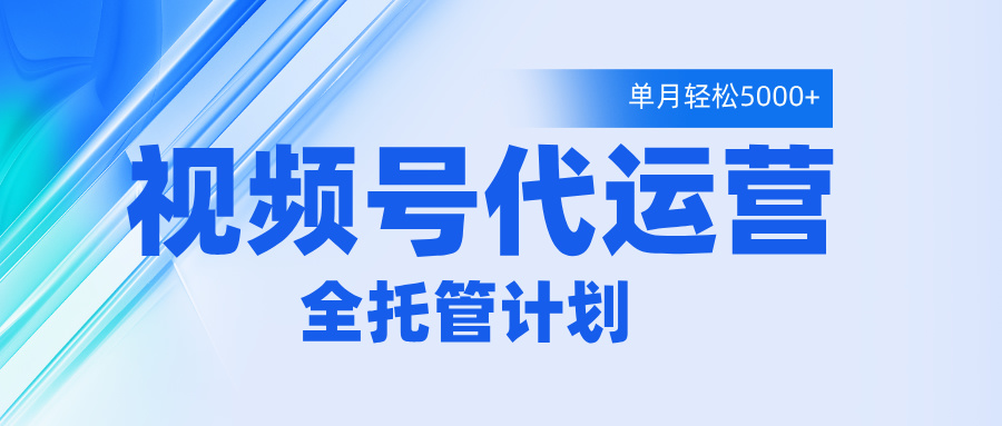 视频号代运营2.0，全程托管招募，单月轻松变现5000+ - 晨鑫项目库-晨鑫项目库