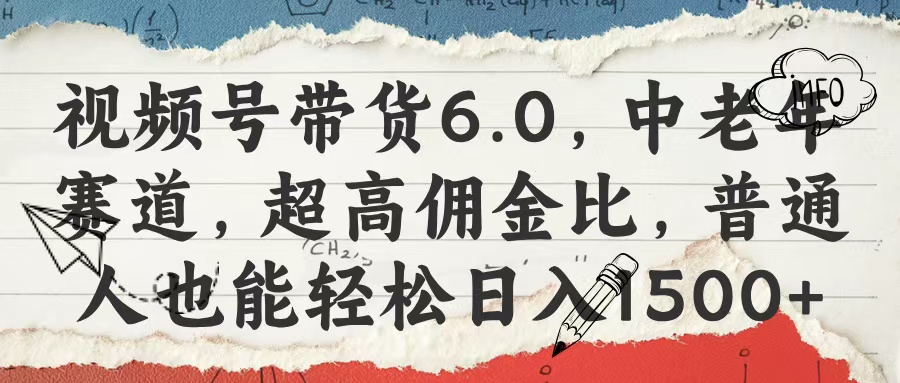 视频号带货6.0，中老年赛道，超高佣金比，普通人也能轻松日入1500+ - 晨鑫项目库-晨鑫项目库