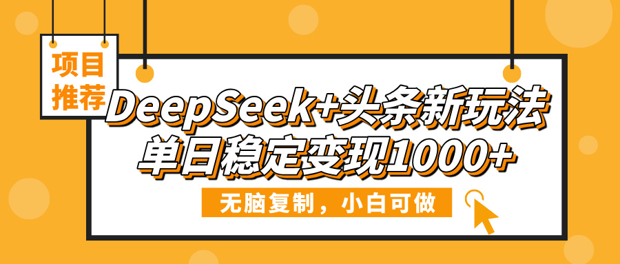 DeepSeek+头条新玩法，无脑复制，小白可做，单日稳定变现1000+ - 晨鑫项目库-晨鑫项目库